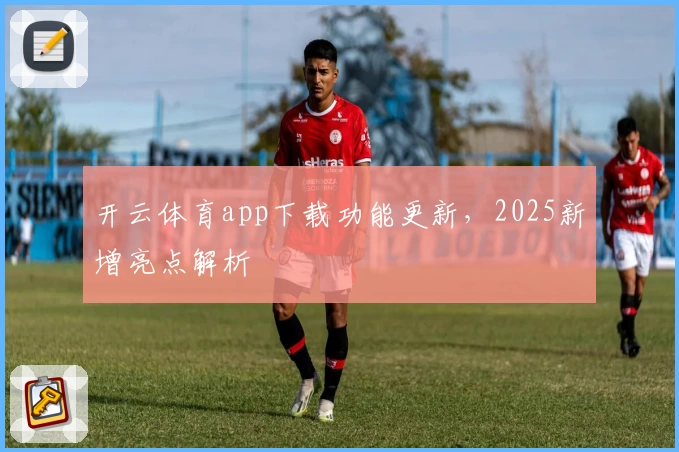 开云体育app下载功能更新，2025新增亮点解析