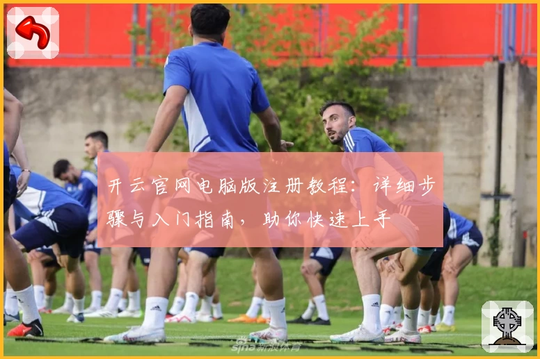开云官网电脑版注册教程：详细步骤与入门指南，助你快速上手