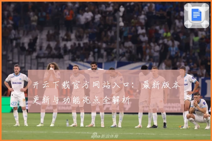 开云下载官方网站入口：最新版本更新与功能亮点全解析