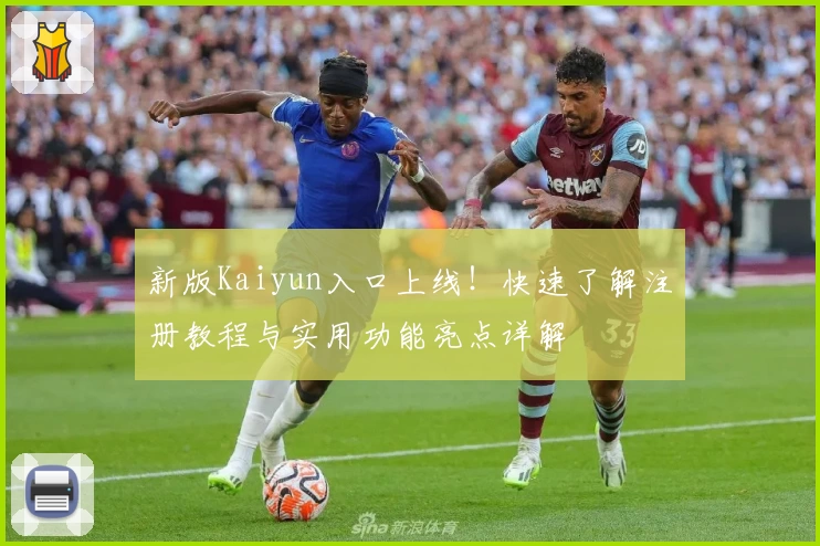 新版Kaiyun入口上线！快速了解注册教程与实用功能亮点详解