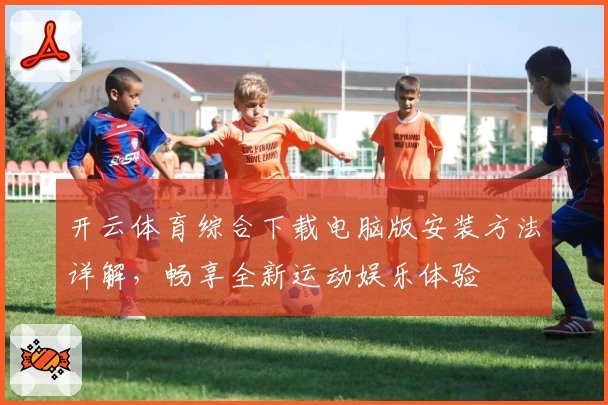 开云体育综合下载电脑版安装方法详解，畅享全新运动娱乐体验