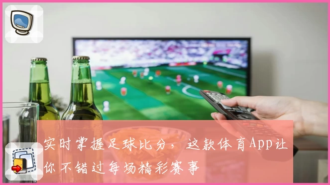 实时掌握足球比分，这款体育App让你不错过每场精彩赛事