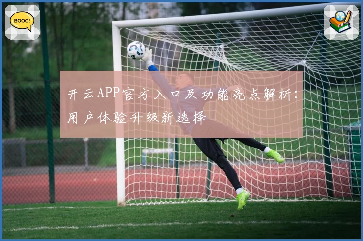 开云APP官方入口及功能亮点解析：用户体验升级新选择