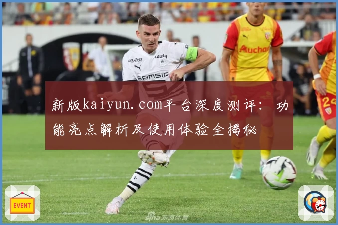 新版kaiyun.com平台深度测评：功能亮点解析及使用体验全揭秘