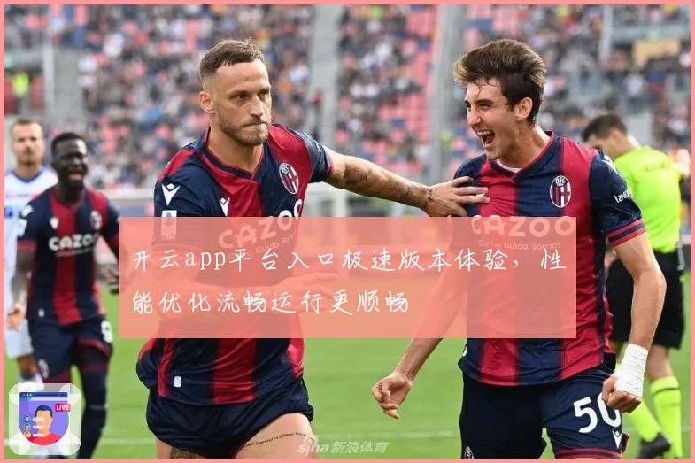 开云app平台入口极速版本体验，性能优化流畅运行更顺畅