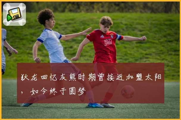 狄龙回忆灰熊时期曾接近加盟太阳，如今终于圆梦