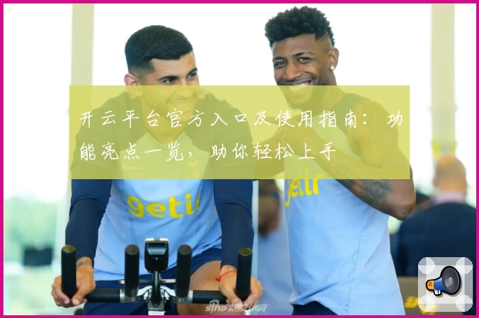 开云平台官方入口及使用指南：功能亮点一览，助你轻松上手