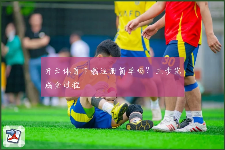开云体育下载注册简单吗？三步完成全过程