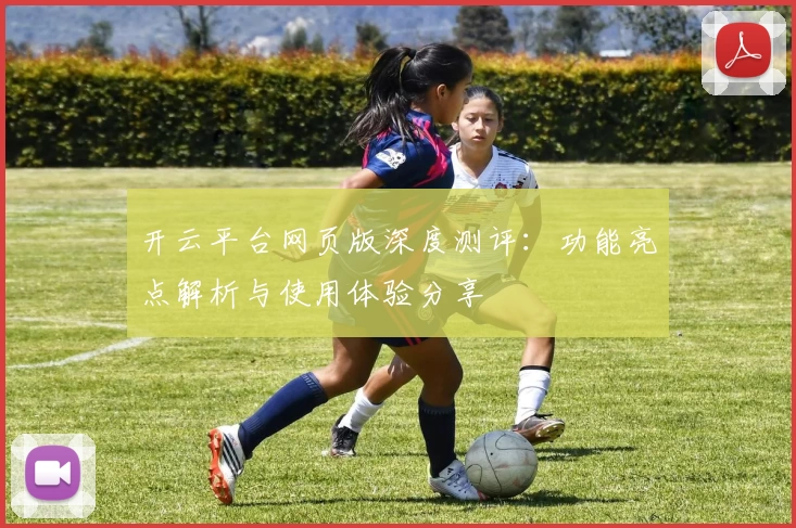 开云平台网页版深度测评：功能亮点解析与使用体验分享