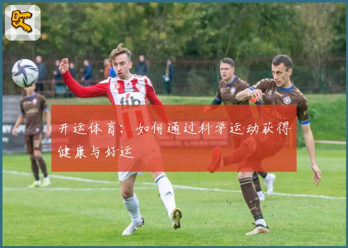 开运体育：如何通过科学运动获得健康与好运