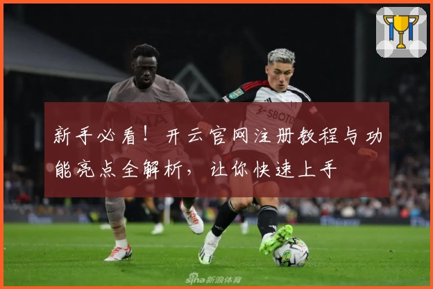 新手必看！开云官网注册教程与功能亮点全解析，让你快速上手