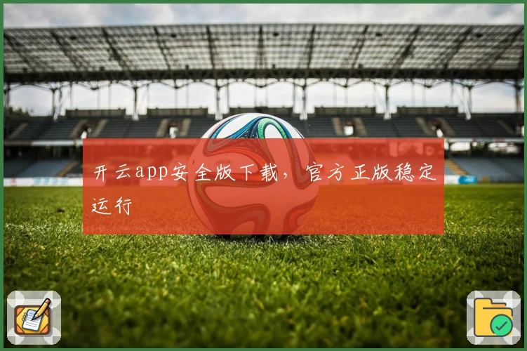 开云app安全版下载，官方正版稳定运行