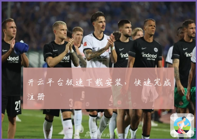 开云平台极速下载安装,快速完成注册