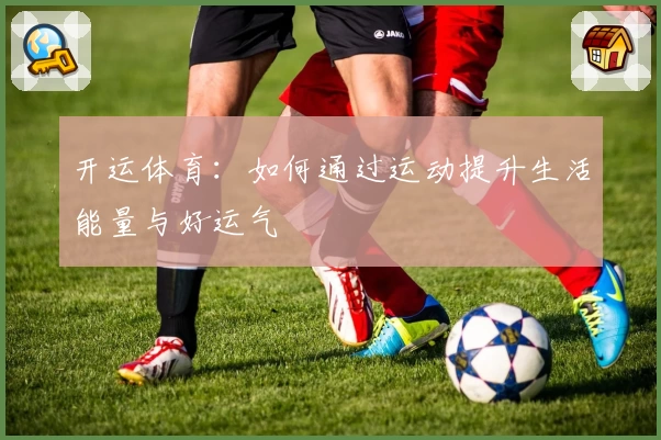 开运体育:如何通过运动提升生活能量与好运气