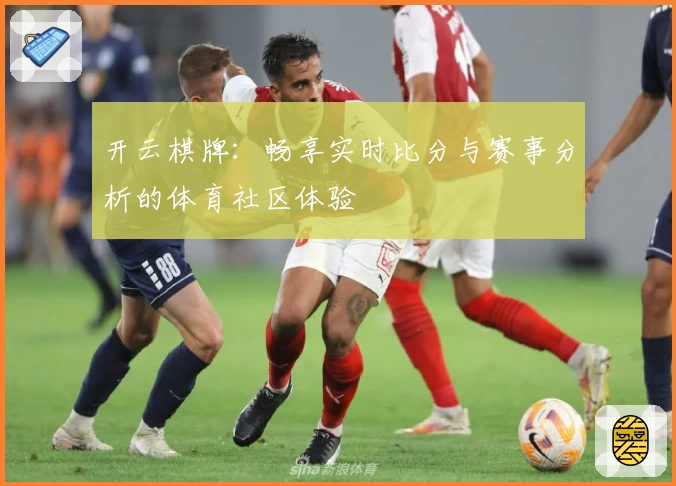 开云棋牌:畅享实时比分与赛事分析的体育社区体验