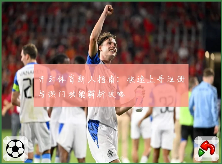 开云体育新人指南：快速上手注册与热门功能解析攻略