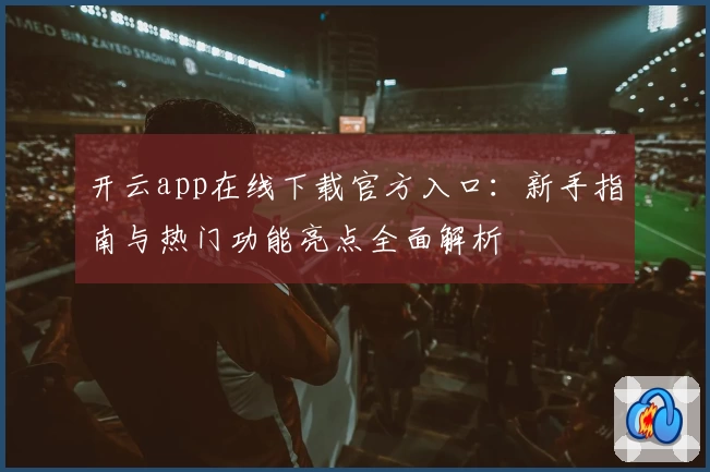 开云app在线下载官方入口：新手指南与热门功能亮点全面解析