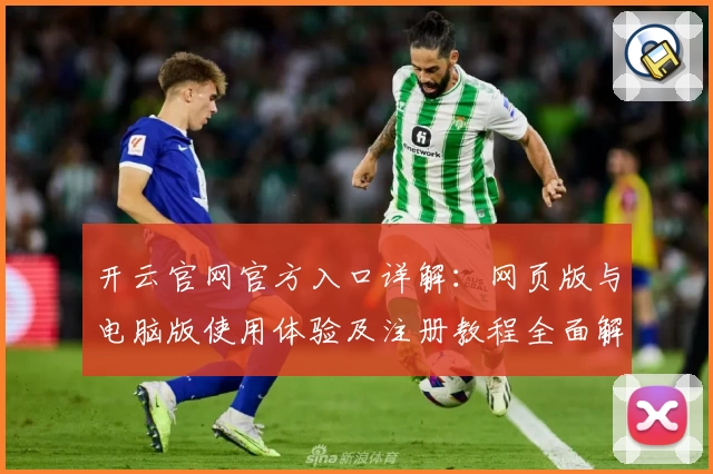 开云官网官方入口详解：网页版与电脑版使用体验及注册教程全面解析