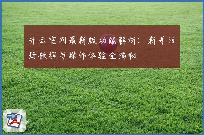 开云官网最新版功能解析:新手注册教程与操作体验全揭秘