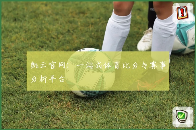 凯云官网:一站式体育比分与赛事分析平台
