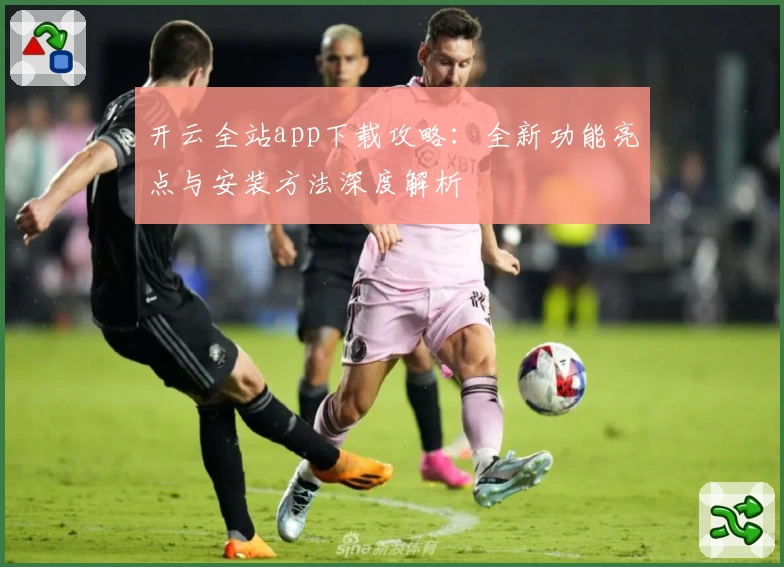 开云全站app下载攻略：全新功能亮点与安装方法深度解析