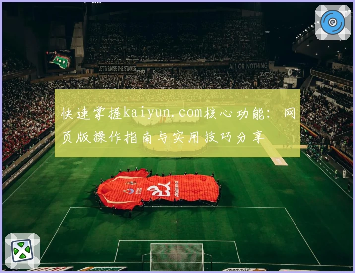快速掌握kaiyun.com核心功能：网页版操作指南与实用技巧分享
