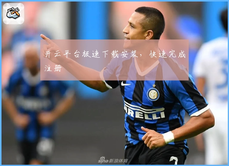 开云平台极速下载安装，快速完成注册