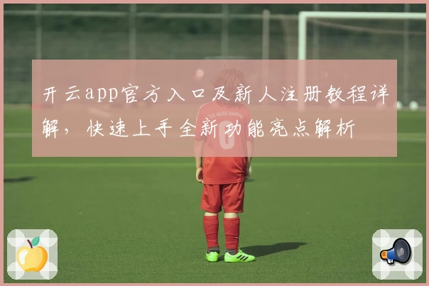 开云app官方入口及新人注册教程详解，快速上手全新功能亮点解析