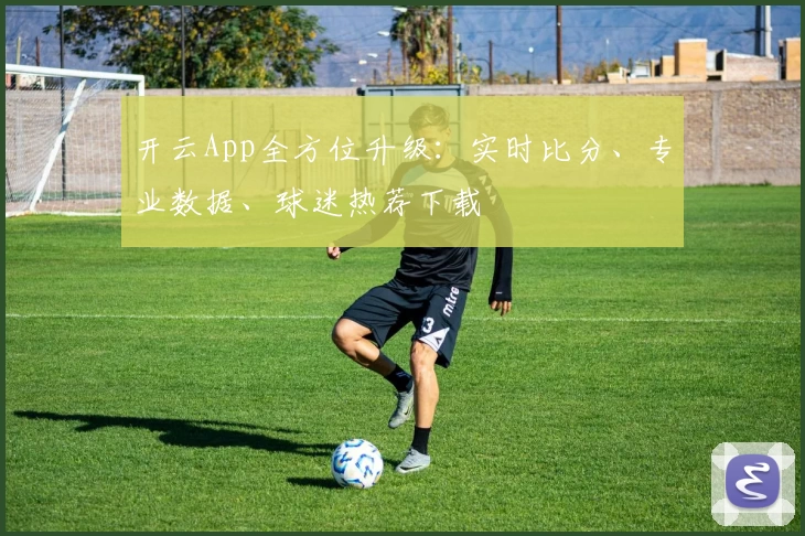 开云App全方位升级:实时比分、专业数据、球迷热荐下载