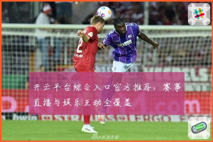 开云平台综合入口官方推荐，赛事直播与娱乐互动全覆盖