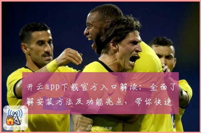 开云app下载官方入口解读：全面了解安装方法及功能亮点，带你快速上手新版本