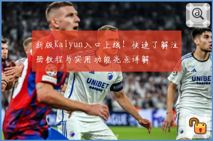 新版Kaiyun入口上线！快速了解注册教程与实用功能亮点详解