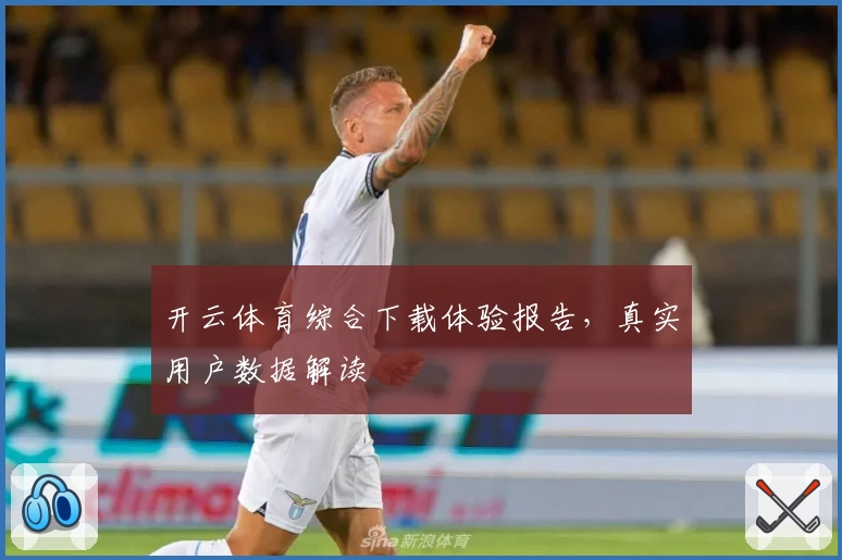 开云体育综合下载体验报告，真实用户数据解读