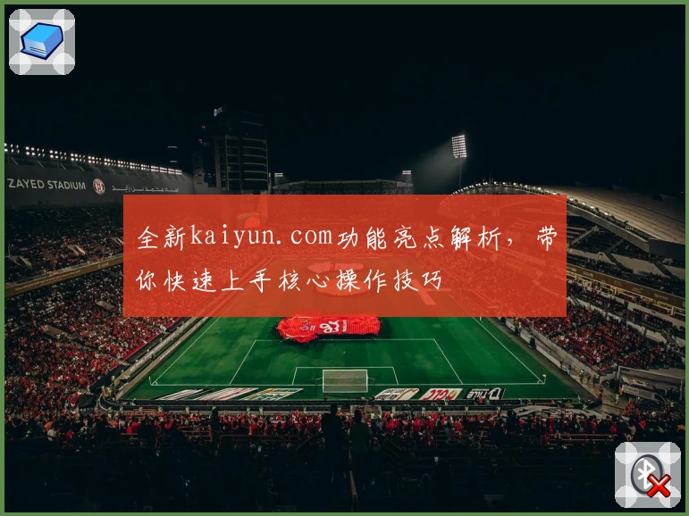 全新kaiyun.com功能亮点解析，带你快速上手核心操作技巧
