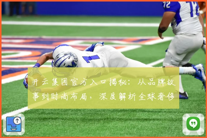 开云集团官方入口揭秘：从品牌故事到时尚布局，深度解析全球奢侈品领跑者