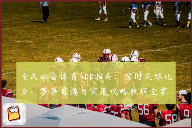 全民必备体育App推荐：实时足球比分、赛事直播与实用攻略教程全掌握