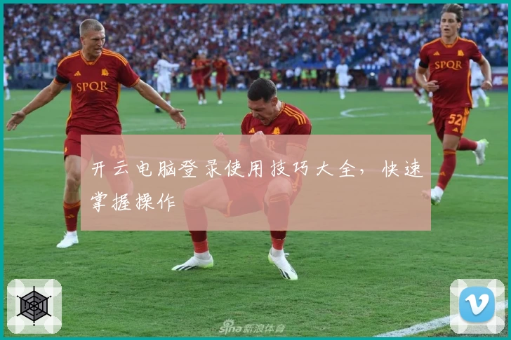 开云电脑登录使用技巧大全，快速掌握操作