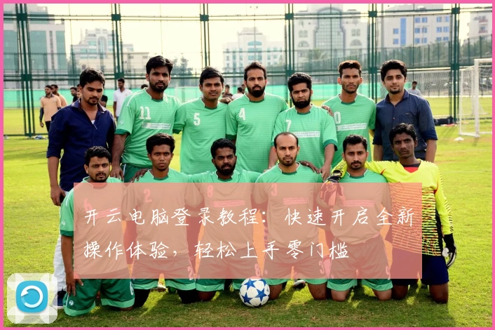 开云电脑登录教程：快速开启全新操作体验，轻松上手零门槛