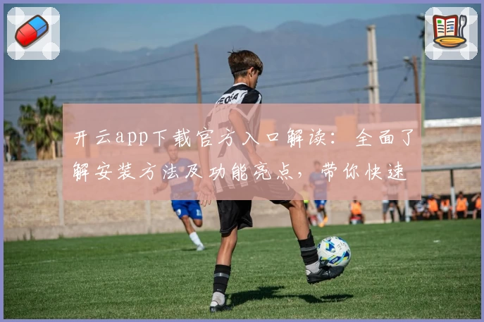 开云app下载官方入口解读：全面了解安装方法及功能亮点，带你快速上手新版本