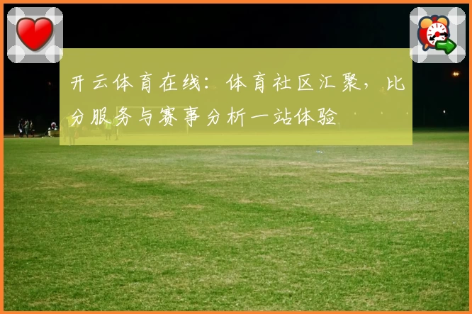 开云体育在线：体育社区汇聚，比分服务与赛事分析一站体验