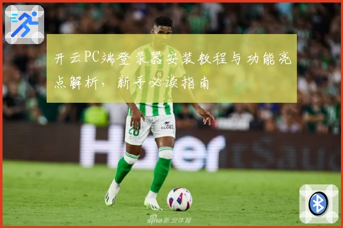 开云PC端登录器安装教程与功能亮点解析，新手必读指南