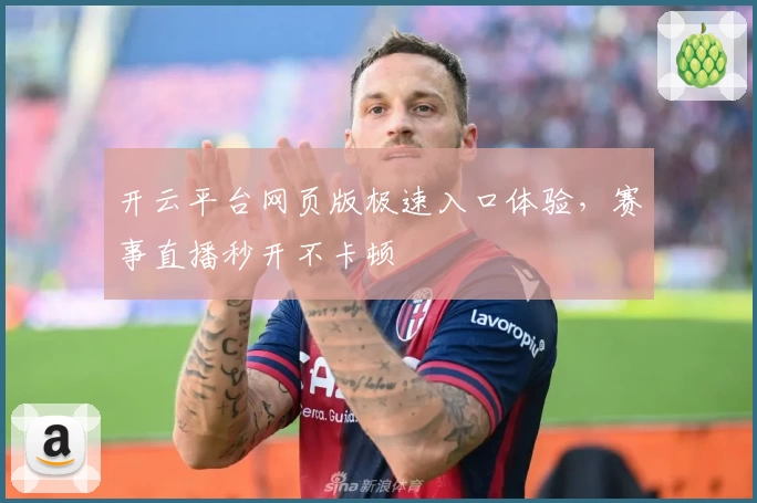 开云平台网页版极速入口体验，赛事直播秒开不卡顿