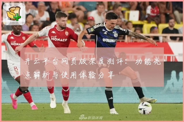 开云平台网页版深度测评:功能亮点解析与使用体验分享