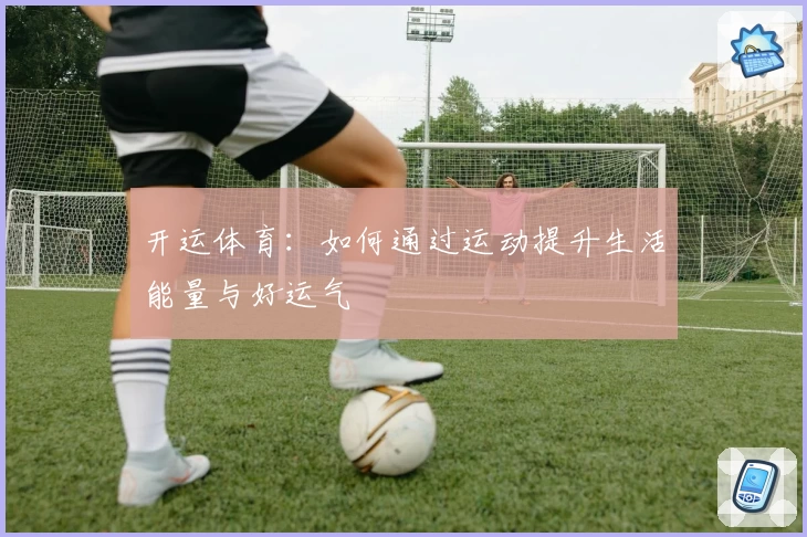开运体育：如何通过运动提升生活能量与好运气