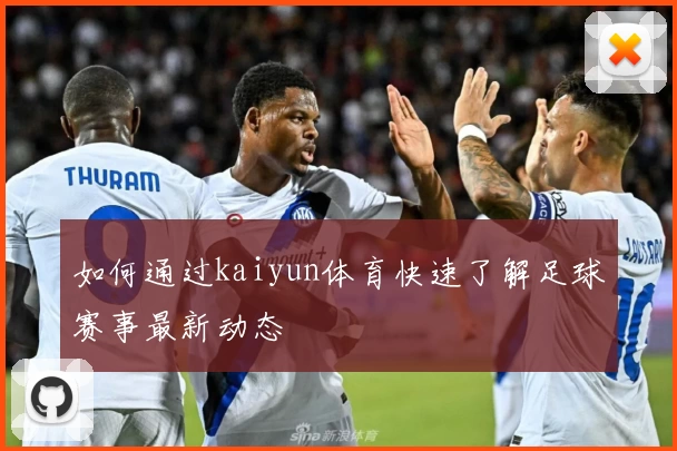 如何通过kaiyun体育快速了解足球赛事最新动态