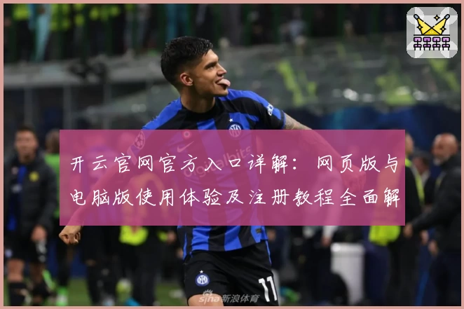开云官网官方入口详解：网页版与电脑版使用体验及注册教程全面解析