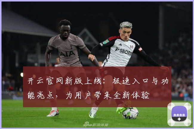 开云官网新版上线：极速入口与功能亮点，为用户带来全新体验