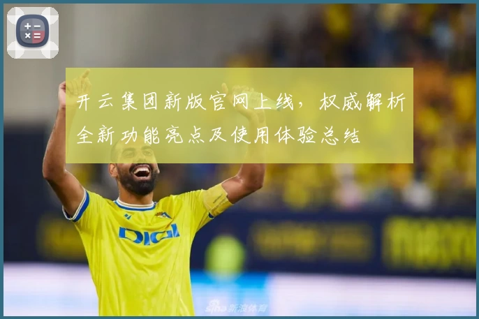 开云集团新版官网上线,权威解析全新功能亮点及使用体验总结