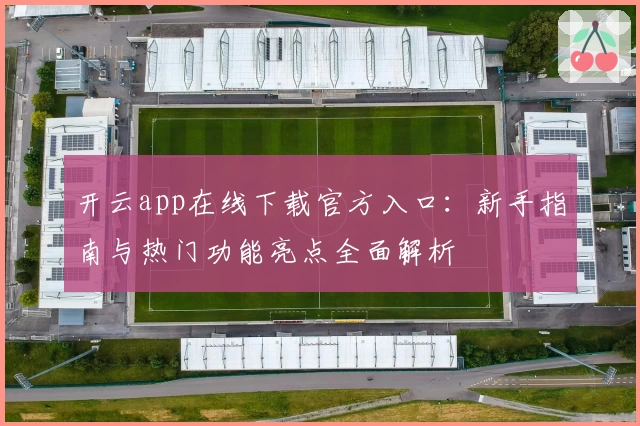 开云app在线下载官方入口：新手指南与热门功能亮点全面解析