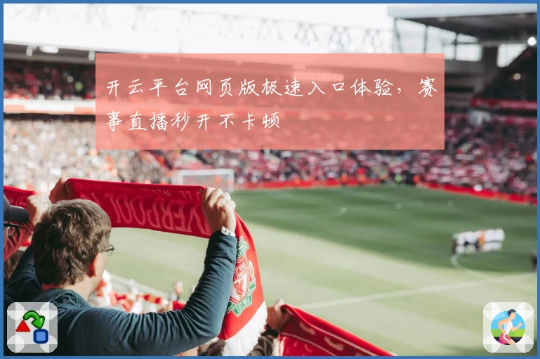 开云平台网页版极速入口体验，赛事直播秒开不卡顿